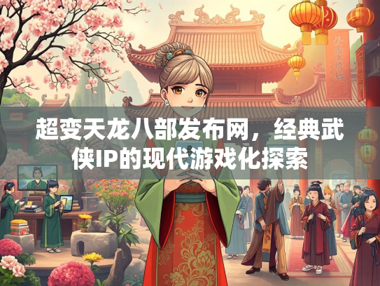 超变天龙八部发布网，经典武侠IP的现代游戏化探索  第2张