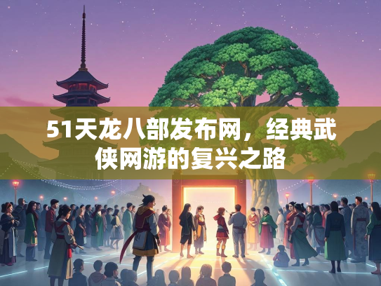 51天龙八部发布网，经典武侠网游的复兴之路