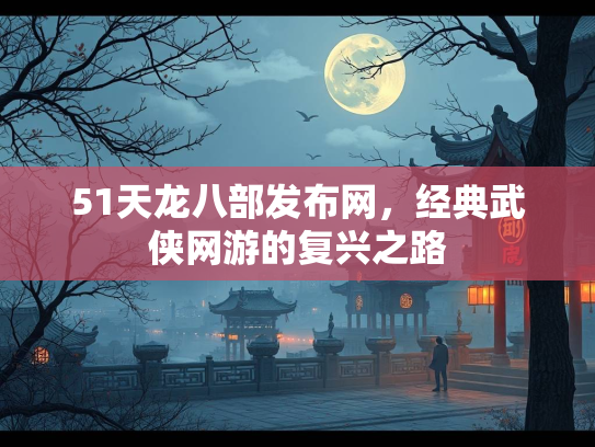 51天龙八部发布网，经典武侠网游的复兴之路