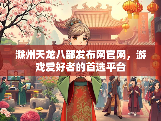 滁州天龙八部发布网官网，游戏爱好者的首选平台  第1张