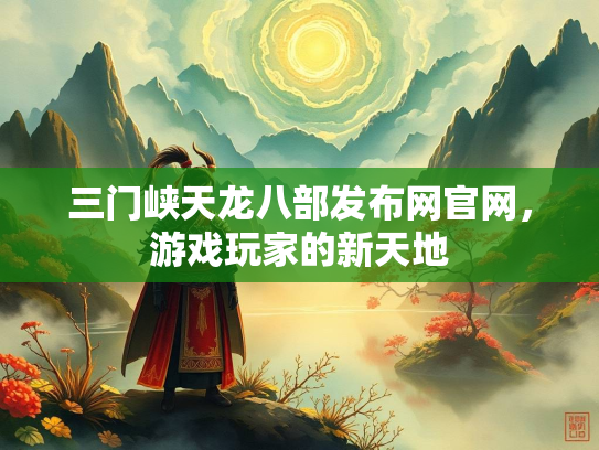 三门峡天龙八部发布网官网，游戏玩家的新天地  第2张