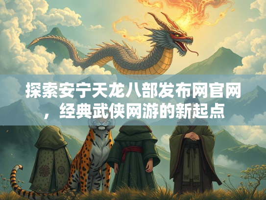 探索安宁天龙八部发布网官网，经典武侠网游的新起点  第1张