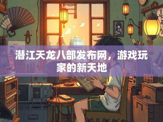 潜江天龙八部发布网，游戏玩家的新天地  第1张