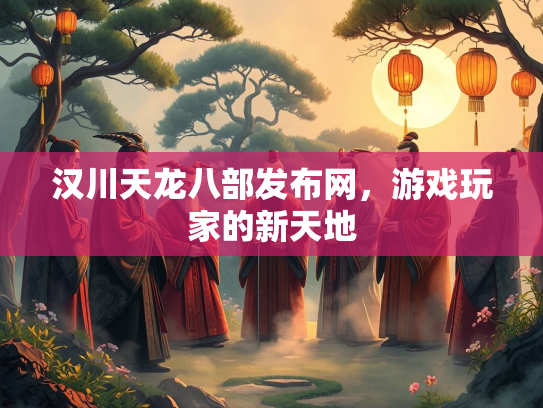 汉川天龙八部发布网，游戏玩家的新天地