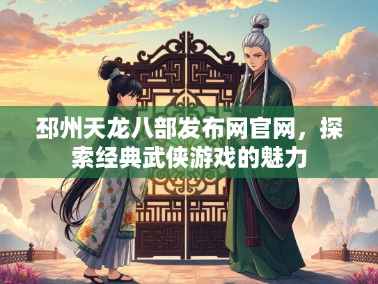 邳州天龙八部发布网官网，探索经典武侠游戏的魅力