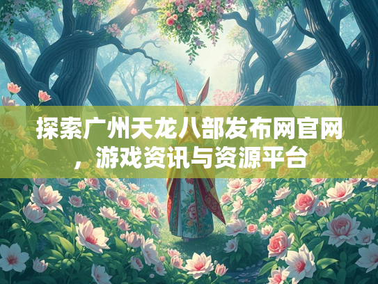 探索广州天龙八部发布网官网，游戏资讯与资源平台