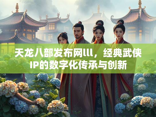 天龙八部发布网lll，经典武侠IP的数字化传承与创新