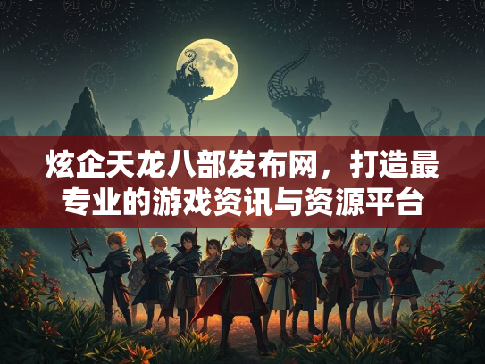 炫企天龙八部发布网，打造最专业的游戏资讯与资源平台