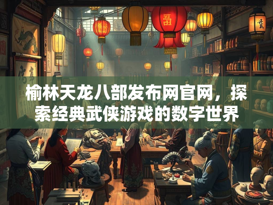 榆林天龙八部发布网官网，探索经典武侠游戏的数字世界