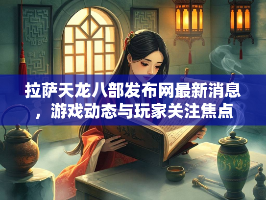 拉萨天龙八部发布网最新消息，游戏动态与玩家关注焦点  第2张