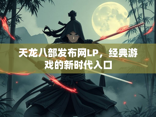 天龙八部发布网LP，经典游戏的新时代入口  第3张