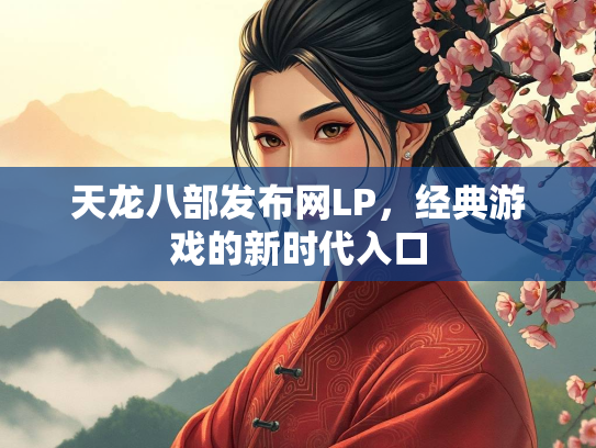 天龙八部发布网LP，经典游戏的新时代入口
