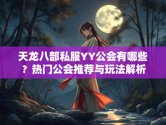 天龙八部私服YY公会有哪些？热门公会推荐与玩法解析  第3张
