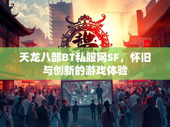 天龙八部BT私服网SF，怀旧与创新的游戏体验