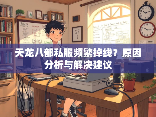天龙八部私服频繁掉线？原因分析与解决建议