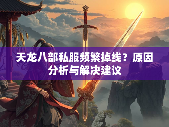 天龙八部私服频繁掉线？原因分析与解决建议