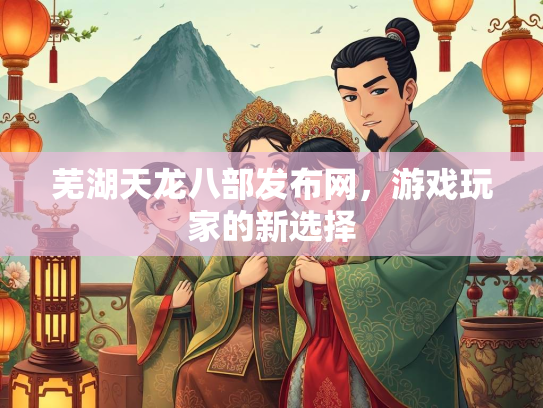 芜湖天龙八部发布网，游戏玩家的新选择  第2张