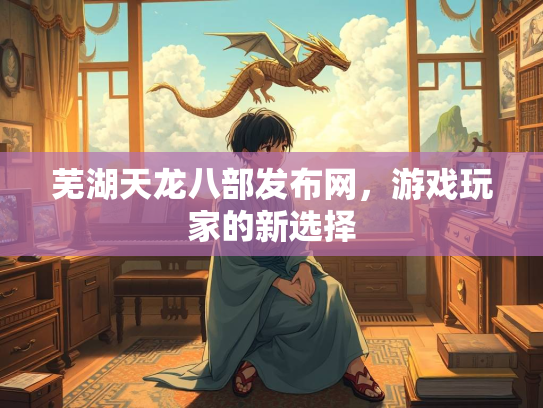 芜湖天龙八部发布网，游戏玩家的新选择  第1张