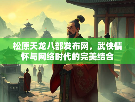 松原天龙八部发布网，武侠情怀与网络时代的完美结合  第2张