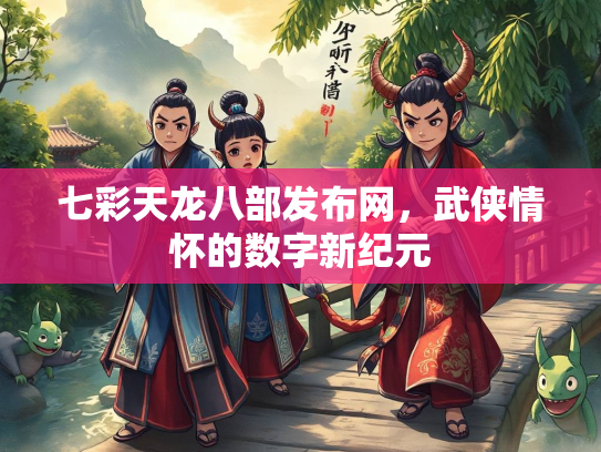 七彩天龙八部发布网，武侠情怀的数字新纪元  第2张