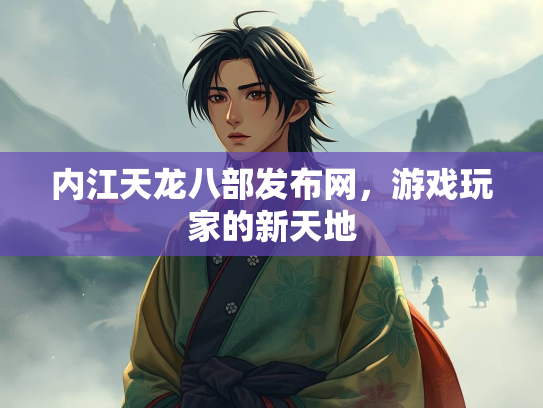 内江天龙八部发布网，游戏玩家的新天地