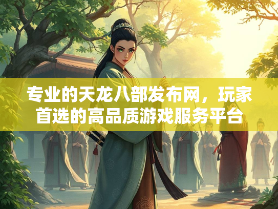 专业的天龙八部发布网，玩家首选的高品质游戏服务平台  第2张