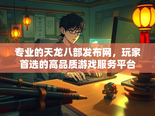 专业的天龙八部发布网，玩家首选的高品质游戏服务平台  第3张