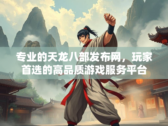 专业的天龙八部发布网，玩家首选的高品质游戏服务平台