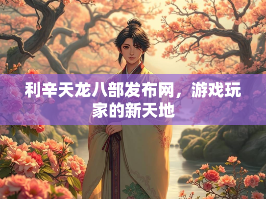 利辛天龙八部发布网，游戏玩家的新天地  第2张