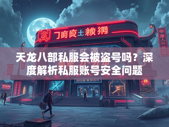 天龙八部私服会被盗号吗？深度解析私服账号安全问题