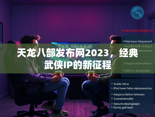天龙八部发布网2023，经典武侠IP的新征程