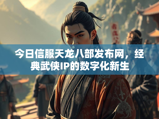 今日信服天龙八部发布网，经典武侠IP的数字化新生  第1张