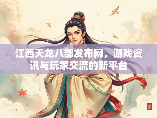 江西天龙八部发布网，游戏资讯与玩家交流的新平台