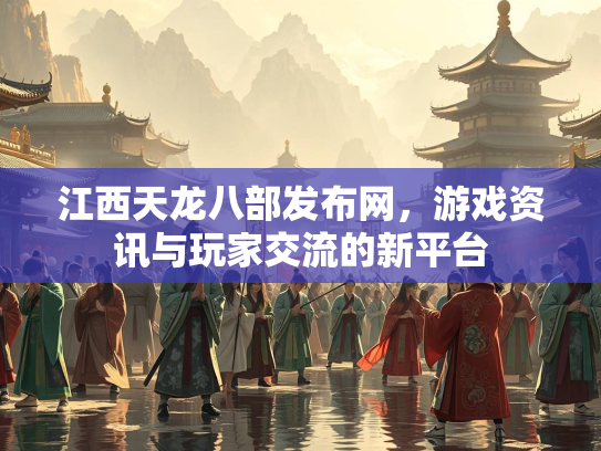 江西天龙八部发布网，游戏资讯与玩家交流的新平台