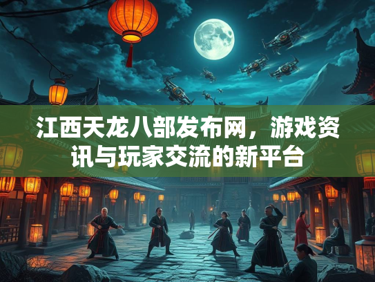 江西天龙八部发布网，游戏资讯与玩家交流的新平台