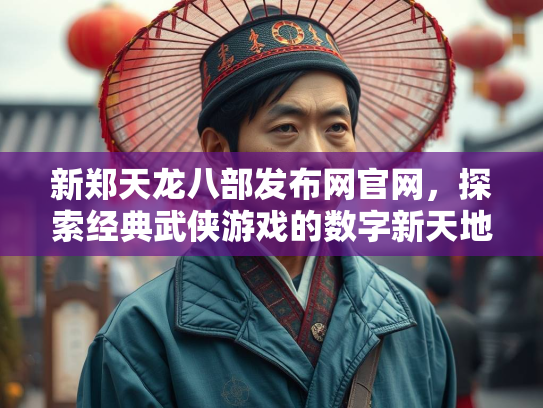 新郑天龙八部发布网官网，探索经典武侠游戏的数字新天地  第2张