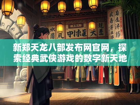新郑天龙八部发布网官网，探索经典武侠游戏的数字新天地  第1张