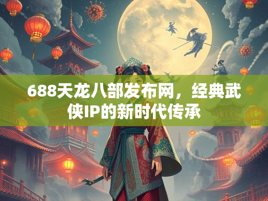 688天龙八部发布网，经典武侠IP的新时代传承  第2张