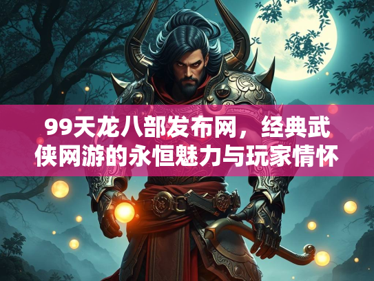 99天龙八部发布网，经典武侠网游的永恒魅力与玩家情怀  第2张
