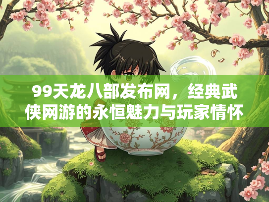 99天龙八部发布网，经典武侠网游的永恒魅力与玩家情怀  第3张