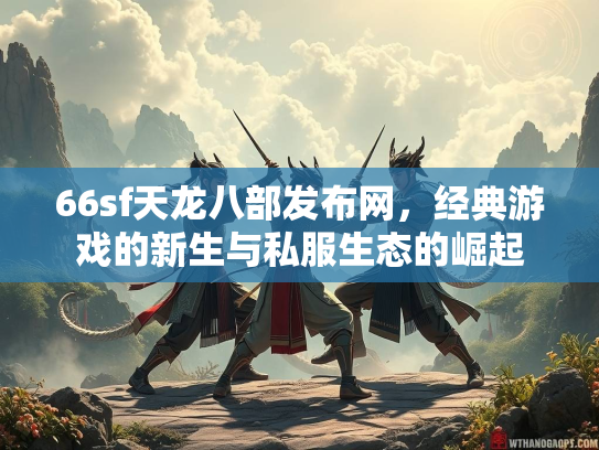 66sf天龙八部发布网，经典游戏的新生与私服生态的崛起  第2张