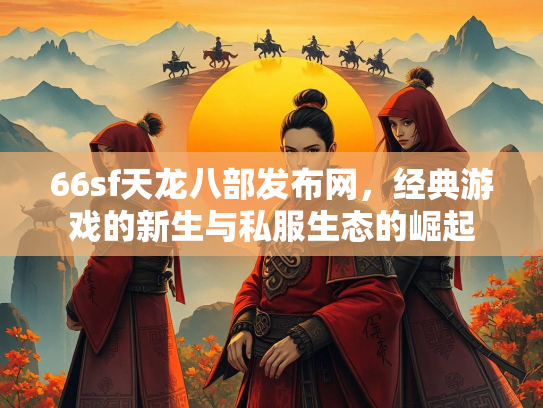 66sf天龙八部发布网，经典游戏的新生与私服生态的崛起
