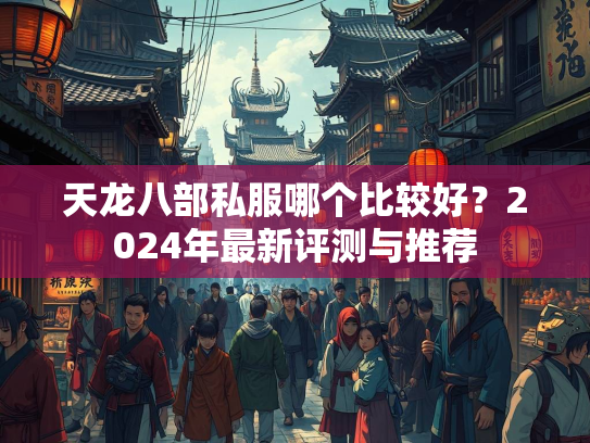 天龙八部私服哪个比较好？2024年最新评测与推荐