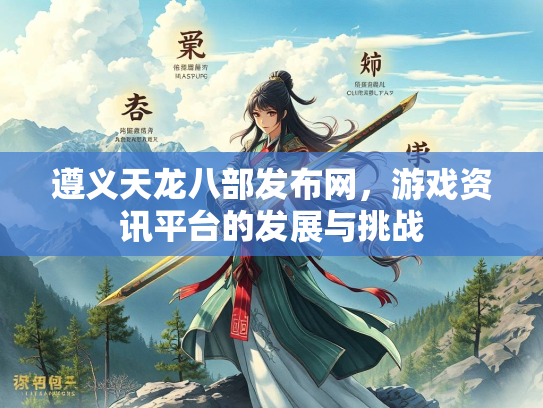 遵义天龙八部发布网，游戏资讯平台的发展与挑战  第1张