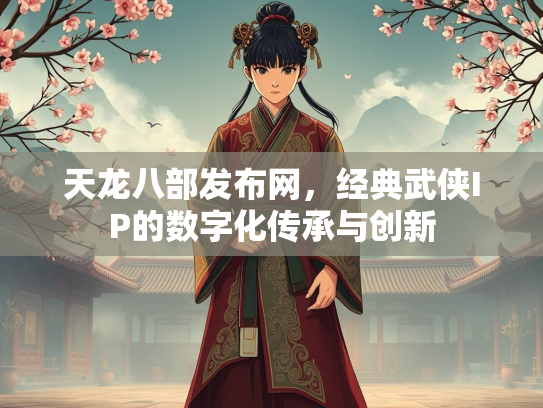 天龙八部发布网，经典武侠IP的数字化传承与创新  第1张
