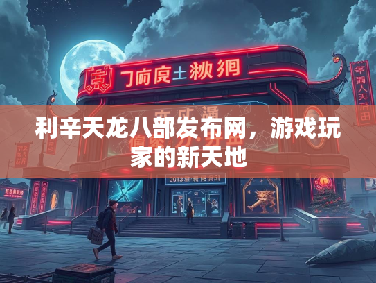 利辛天龙八部发布网，游戏玩家的新天地  第2张