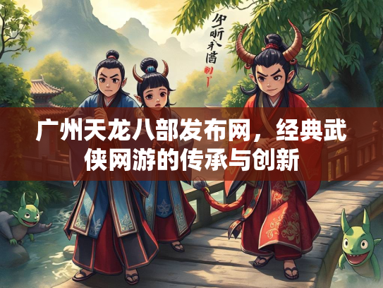 广州天龙八部发布网，经典武侠网游的传承与创新  第3张