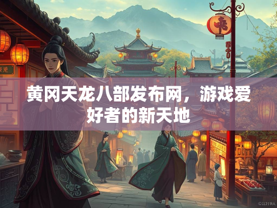 黄冈天龙八部发布网，游戏爱好者的新天地  第2张