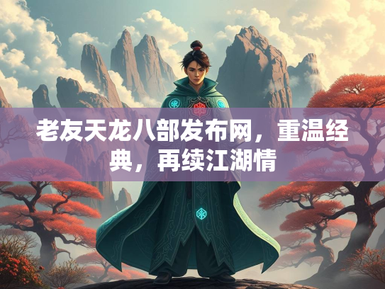 老友天龙八部发布网，重温经典，再续江湖情