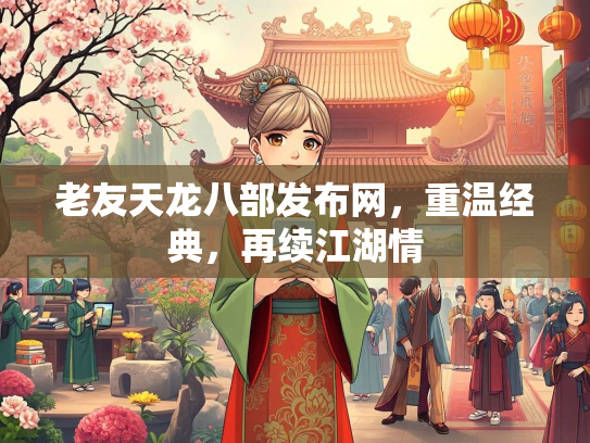 老友天龙八部发布网，重温经典，再续江湖情